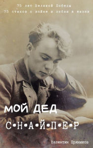 Title: Moj ded snajper: 75 stihov k 75-letiu Velikoj Pobedy, Author: Valentyn Prianykov