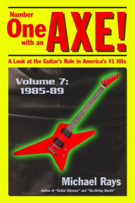 Title: Number One with an Axe! A Look at the Guitar's Role in America's #1 Hits, Volume 7, 1985-89, Author: Michael Rays