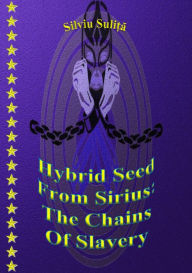 Title: Hybrid Seed From Sirius: The Chains Of Slavery, Author: Silviu Suli?a