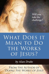 Title: What Does It Mean to Do the Works of Jesus?, Author: Alan Drake