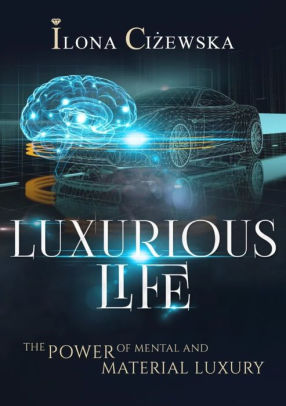 Luxurious Life The Power Of Mental And Material Luxury By Ilona Cizewska Nook Book Ebook Barnes Noble