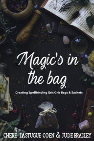 Title: Magic's in the Bag: Creating Spellbinding Gris Gris Bags and Sachets, Author: Cheré Coen