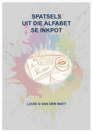 Title: Spatsels Uit Die Alfabet Se Inkpot, Author: Louie van der Watt