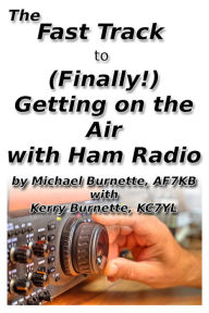 Title: The Fast Track to (Finally!) Getting on the Air With Ham Radio, Author: Michael Burnette