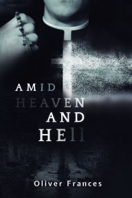 Title: Amid Heaven and Hell, Author: Oliver Frances