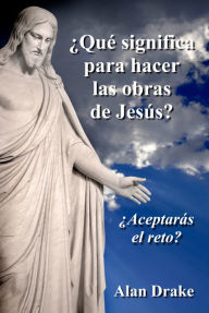 Title: ¿Qué significa para hacer las obras de Jesús?, Author: Alan Drake