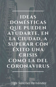 Title: Ideas domésticas que pueden ayudarte, en la ciudad, a superar con éxito una crisis como la del coronavirus, Author: Olga Sánchez Fernández