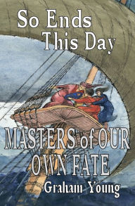 Title: So Ends This Day: Masters of Our Own Fate, Author: Graham Young