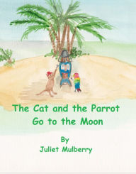 Title: The Cat and the Parrot Go to the Moon, Author: Juliet Mulberry