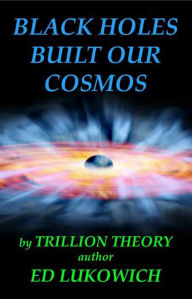 Title: Black Holes Built Our Cosmos, Author: Ed Lukowich