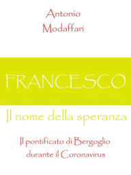 Title: Francesco, Il nome della speranza Il pontificato di Bergoglio durante il Coronavirus, Author: Antonio Modaffari