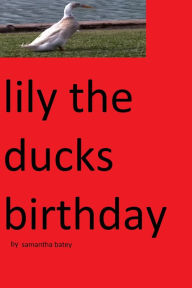 Title: Lily The Duck's Birthday by Samantha batey copyright 2013, Author: samantha batey