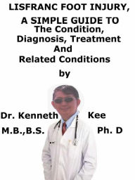 Title: Lisfranc Foot Injury, A Simple Guide To The Condition, Diagnosis, Treatment And Related Conditions, Author: Kenneth Kee