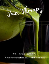 Title: Juice Therapy: Your Prescription to Mental Wellness, Author: Dr. Tina Scott