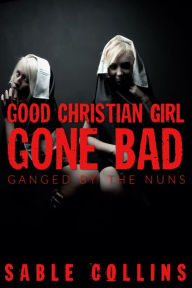 Title: Good Christian Girl Gone Bad: Ganged By Nuns, Author: Sable Collins