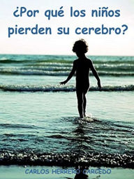 Title: ¿Por Qué Los Niños Pierden Su Cerebro?, Author: Carlos Herrero Carcedo