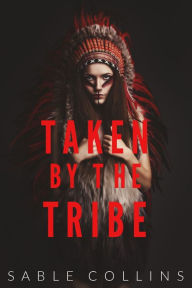 Title: Taken By The Tribe, Author: Sable Collins