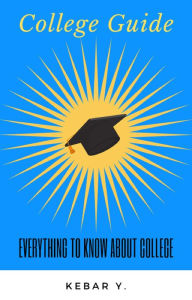 Title: College Guide: Everything to Know About College, Author: Kebar Y