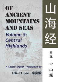 Title: Of Ancient Mountains and Seas Volume 5: Central Highlands shan hai jing juan wu: zhong shan jing, Author: Ink-It Lee