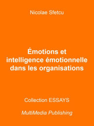 Title: Émotions et intelligence émotionnelle dans les organisations, Author: Nicolae Sfetcu