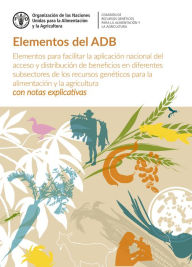 Title: Elementos del ADB: Elementos para facilitar la aplicación nacional del acceso y distribución de beneficios en diferentes subsectores de los recursos genéticos para la alimentación y la agricultura - con notas explicativas, Author: Organización de las Naciones Unidas para la Alimentación y la Agricultura