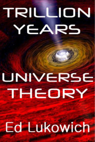 Title: Trillion Years Universe Theory, Author: Ed Lukowich