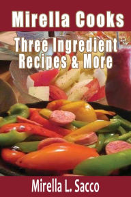 Title: Mirella Cooks Three Ingredient Recipes & More, Author: Mirella L. Sacco