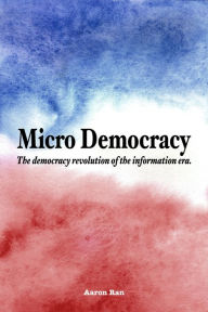 Title: Micro Democracy: The Democracy Revolution of the Information Era., Author: Aaron Ran
