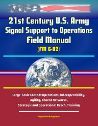 Title: 21st Century U.S. Army Signal Support to Operations Field Manual (FM 6-02) - Large-Scale Combat Operations, Interoperability, Agility, Shared Networks, Strategic and Operational Reach, Training, Author: Progressive Management