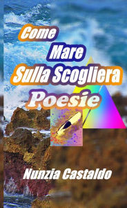 Title: Come Mare Sulla Scogliera Poesie, Author: Nunzia Castaldo