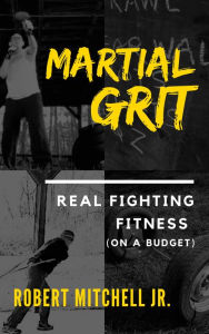 Title: Martial Grit: Real Fighting Fitness (On a Budget), Author: Robert Mitchell Jr