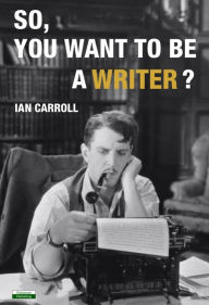 Title: So, You Want To Be A Writer, Author: Ian Carroll