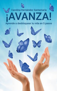 Title: ¡Avanza! Aprende a desbloquear tu vida en 5 pasos, Author: Carolina Hernández Santamaría