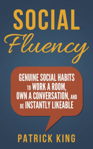 Title: Social Skills: Social Fluency: Genuine Social Habits to Work a Room, Own a Conversation, and be Instantly Likeable, Author: Patrick King