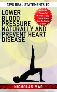 Title: 1398 Real Statements to Lower Blood Pressure Naturally and Prevent Heart Disease, Author: Nicholas Mag