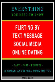 Title: Flirting by Text Message Social Media Online Dating: Everything You Need to Know - Easy Fast Results - It Works; and It Will Work for You, Author: Zane Rozzi