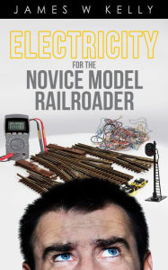 Title: Electricity for the Novice Model Railroader, Author: James Kelly Jr