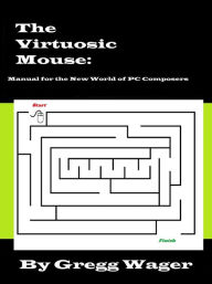 Title: The Virtuosic Mouse: Manual for the New World of PC Composers, Author: Gregg Wager