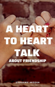 Title: A Heart to Heart Talk About Friendship, Author: Stephanie Akosua