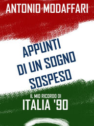 Title: Appunti di un sogno sospeso. Il mio ricordo di Italia '90, Author: Antonio Modaffari