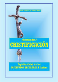 Title: ¿Cristiandad? Cristificación. Espiritualidad para Institutos Seculares Y Laicos, Author: Juan Alvarez