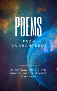 Title: Poems From Quaranteens: An Anthology of Poetry From Buffy Hamilton's 8th Grade Writers During the Covid-19 Pandemic, Author: Buffy Hamilton