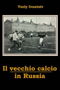 Title: Il vecchio calcio in Russia, Author: Yuriy Ivantsiv
