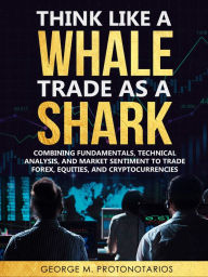 Title: Think Like a Whale Trade as a Shark, Author: George Protonotarios