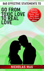 Title: 860 Effective Statements to Go from Toxic Love to Real Love, Author: Nicholas Mag