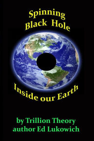 Title: Spinning Black Hole Inside Our Earth, Author: Ed Lukowich