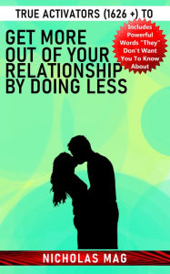 Title: True Activators (1626 +) to Get More out of Your Relationship by Doing Less, Author: Nicholas Mag