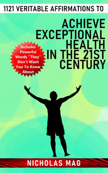 1121 Veritable Affirmations to Achieve Exceptional Health in the 21st Century