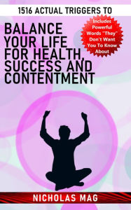 Title: 1516 Actual Triggers to Balance Your Life for Health, Success and Contentment, Author: Nicholas Mag