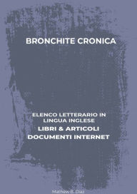 Title: Bronchite Cronica: Elenco Letterario in Lingua Inglese: Libri & Articoli, Documenti Internet, Author: Mathew B. Diaz